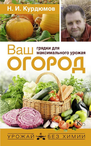Книга: Ваш огород: грядки для максимального урожая (Николай Курдюмов) ; АСТ, Кладезь, 2017 