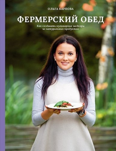 Книга: Фермерский обед. Как создавать кулинарные шедевры из натуральных продуктов (Карпова Ольга) ; Интеллектуальная Литература, 2019 