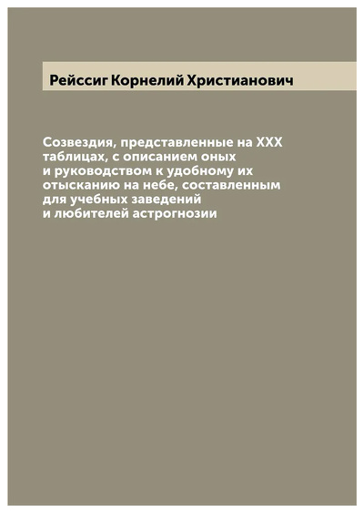 Книга: Книга Созвездия, представленные на XXX таблицах, с описанием оных и руководством к удоб... (Рейссиг Корнелий Христианович) , 2022 