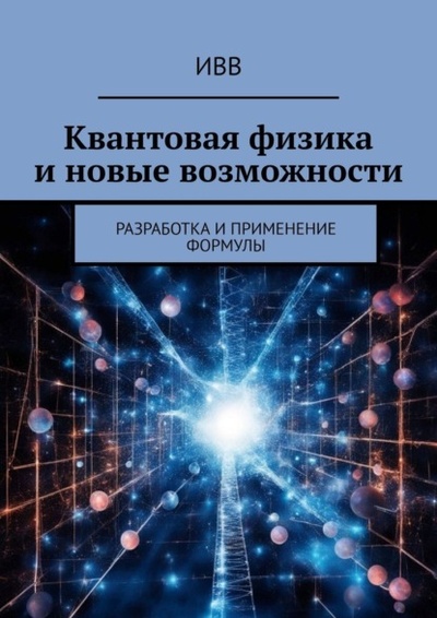 Книга: Квантовая физика и новые возможности. Разработка и применение формулы (ИВВ) 