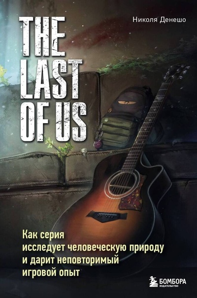 Книга: The Last of Us. Как серия исследует человеческую природу и дарит неповторимый игровой опыт (Денешо Николя) ; БОМБОРА, 2024 