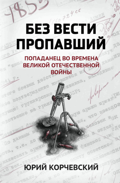 Книга: Без вести пропавший. Попаданец во времена Великой Отечественной войны (Юрий Корчевский) , 2021 