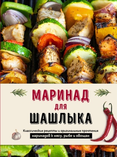Книга: Маринад для шашлыка. Классические рецепты и оригинальные прочтения маринадов к мясу, рыбе и овощам (Группа авторов) , 2024 
