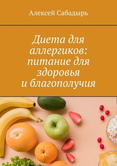 Книга: Диета для аллергиков: питание для здоровья и благополучия (Алексей Сабадырь) 