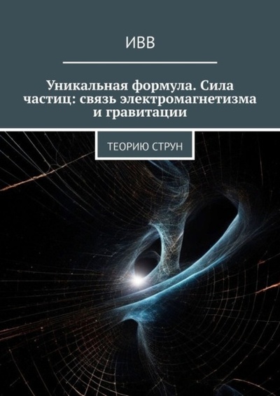 Книга: Уникальная формула. Сила частиц: связь электромагнетизма и гравитации. Теорию струн (ИВВ) 