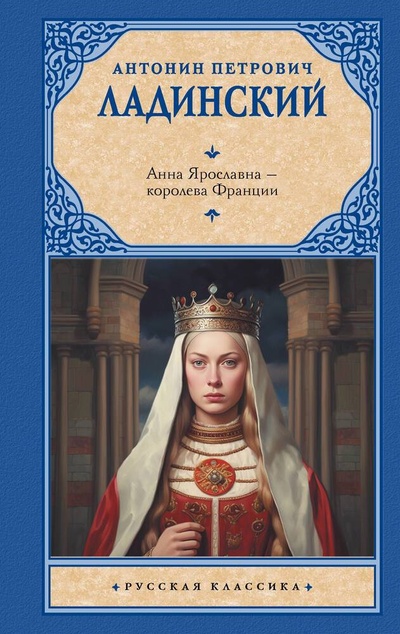 Книга: Анна Ярославна — королева Франции (Ладинский Антонин Петрович) ; АСТ, 2024 