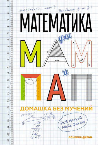 Книга: Математика для мам и пап: Домашка без мучений (Истуэй Роб ,Эскью Майк) ; Альпина Паблишер, 2017 