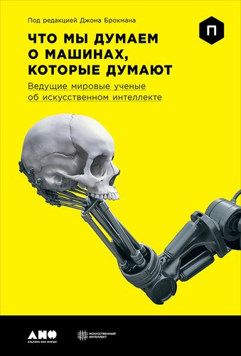 Книга: Что мы думаем о машинах, которые думают: Ведущие мировые учёные об искусственном интеллекте (Брокман Джон) ; Альпина нон-фикшн, 2017 