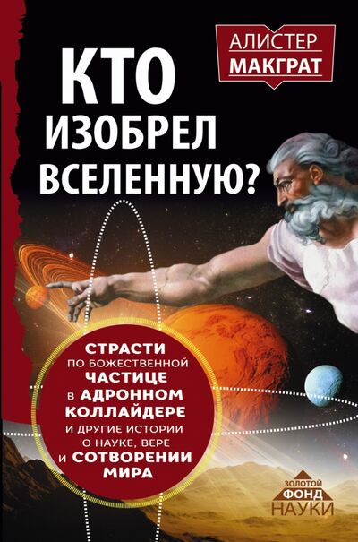 Книга: Кто изобрел Вселенную? Страсти по божественной частице в адронном коллайдере и другие истории (МакГрат Алистер) ; АСТ, 2016 