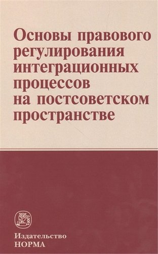 Книга: Основы правового регулирования интеграционных процессов на постсоветском пространстве: Монография (Кайль Я.Я.) ; Норма, 2013 