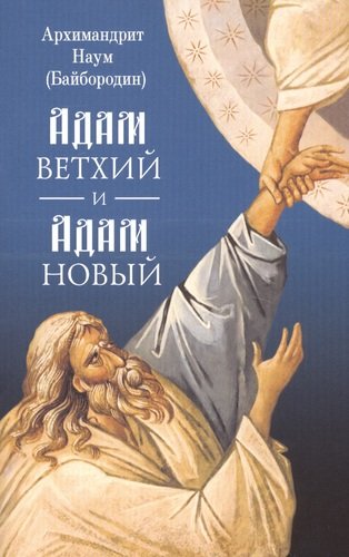 Книга: Адам ветхий и Адам Новый (Архимандрит Наум (Байбородин)) ; Сибирская Благозвонница, 2019 