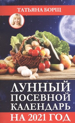 Книга: Лунный посевной календарь на 2021 год (Борщ Татьяна Юрьевна) ; АСТ, 2020 
