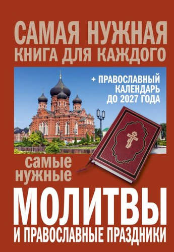 Книга: Самые нужные молитвы и православные праздники + православный календарь до 2027 года (Сборник) ; АСТ, 2017 