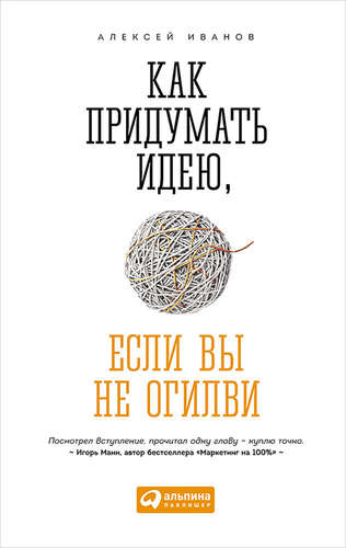 Книга: Как придумать идею, если вы не Огилви (Иванов Алексей Николаевич) ; Альпина Паблишер, 2019 