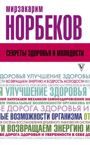 Книга: Секреты здоровья и молодости, или Как заразиться любовью к себе (Норбеков Мирзакарим Санакулович) ; АСТ, 2018 