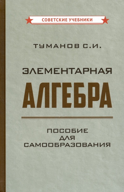 Книга: Элементарная алгебра. Пособие для самообразования [1970] (Туманов С.И.) ; Советские учебники, 2024 