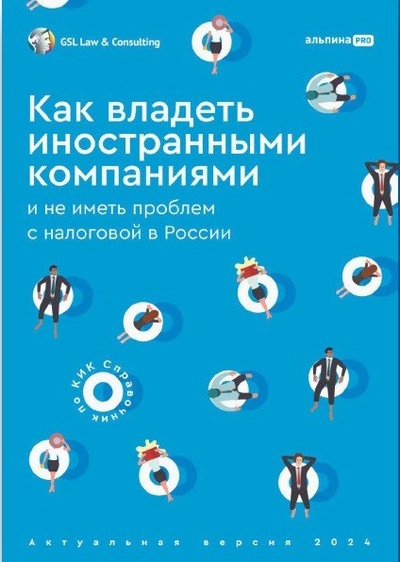 Книга: Как владеть иностранными компаниями и не иметь проблем с налоговой в России : Справочник по КИК; Альпина PRO, 2024 