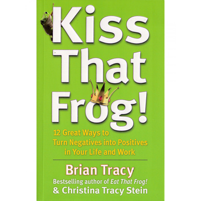 Книга: Kiss That Frog! (Brian Tracy , Christina Tracy Stein) , 2012 