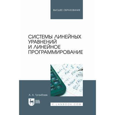 Книга: Системы линейных уравнений и линейное программирование. Учебник для вузов (Туганбаев Аскар Аканович) ; Лань, 2023 