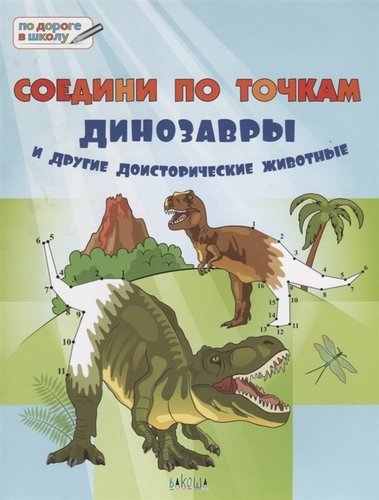 Книга: Соедини по точкам. 6+. Динозавры и другие доисторические животные* (Мёдов Вениамин Маевич) ; Вакоша, 2018 