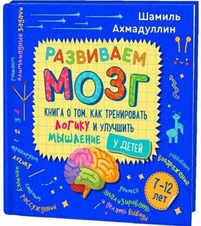 Книга: Развиваем мозг. Книга о том, как тренировать логику и улучшить мышление у детей 7-12 лет (Ахмадуллин Ш., Ахмадуллин И.) ; Филипок и К, 2019 