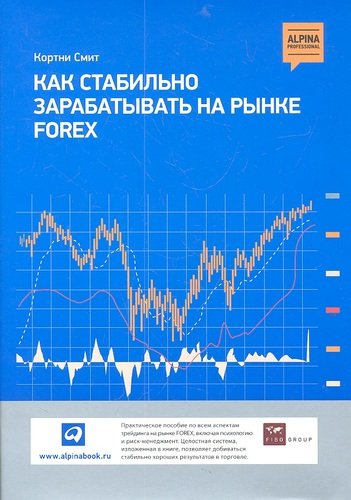 Книга: Как стабильно зарабатывать на рынке Forex (Смит Кортни Д.) ; Альпина Паблишер, 2017 