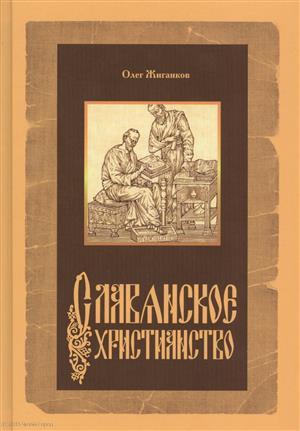 Книга: Славянское христианство (Жиганков) (Жиганков Олег Александрович) ; Источник жизни, 2013 