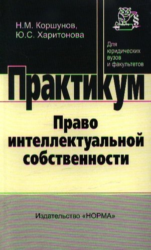 Книга: Право интеллектуальной собственности: практикум (Коршунов Николай Михайлович) ; Норма, 2009 