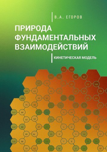 Книга: Природа фундаментальных взаимодействий. Кинетическая модель (Егоров Виктор Андреевич) ; Реноме, 2018 