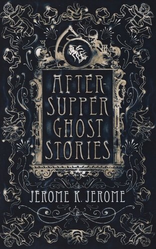 Книга: After-Supper Ghost Stories (Джером Джером Клапка) ; Alma Books, 2016 