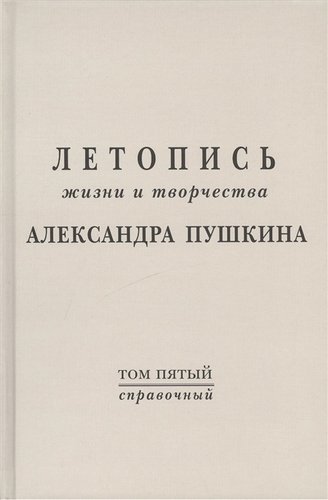 Книга: Летопись жизни и творчества А.С. Пушкина. Т.5 (справочный) (Тархова Н.А.) ; Минувшее, 2005 