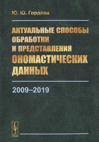 Книга: Актуальные способы обработки и представления ономастических данных. 2009-2019 (Гордова Юлиана Юрьевна) ; Ленанд, 2020 