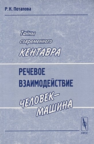 Книга: Тайны современного Кентавра. Речевое взаимодействие "человек-машина" (Потапова Родмонга Кондратьевна) ; URSS, 2018 