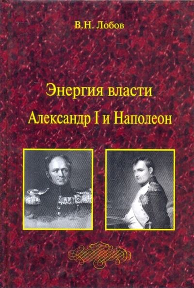 Книга: Энергия власти. Александр I и Наполеон (Лобов Владимир Николаевич) ; Логос, 2009 