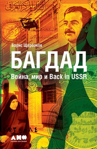 Книга: Багдад: Война, мир и Back in USSR (Щербаков Борис Иванович) ; Альпина нон-фикшн, 2019 