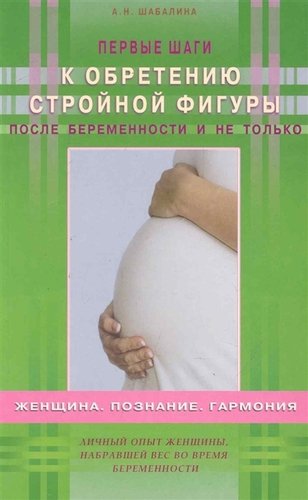 Книга: Первые шаги к обретению стройной фигуры после беременности и не только (Шабалина А.) ; Диля, 2010 