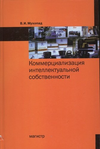 Книга: Коммерциализация интеллектуальной собственности (Мухопад Владимир Иванович) ; Магистр, 2012 