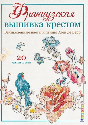 Книга: Французская вышивка крестом. Великолепные цветы и птицы Элен ле Берр. 20 крупных схем (Ле Берр Элен) ; Контэнт, 2020 