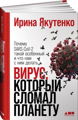 Книга: Вирус, который сломал планету: Почему SARS-CoV-2 такой особенный и что нам с ним делать (Якутенко Ирина) ; Альпина нон-фикшн, 2020 