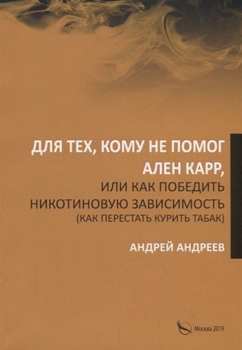 Книга: Для тех, кому не помог Ален Карр, или как победить никотиновую зависимость (Андреев Андрей) ; Перо, 2019 