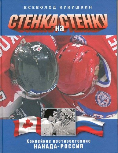 Книга: Стенка на стенку. Хоккейное противостояние Канада - Россия. (Кукушкин Всеволод Владимирович) ; Человек, 2010 
