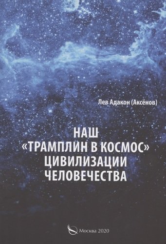 Книга: Наш "Трамплин в космос" цивилизации человечества (Аксенов Л.) ; Перо, 2020 
