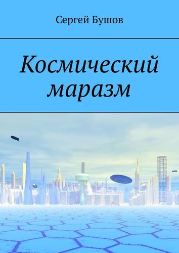 Книга: Космический маразм (Бушов Сергей) ; Издательские решения, 2020 