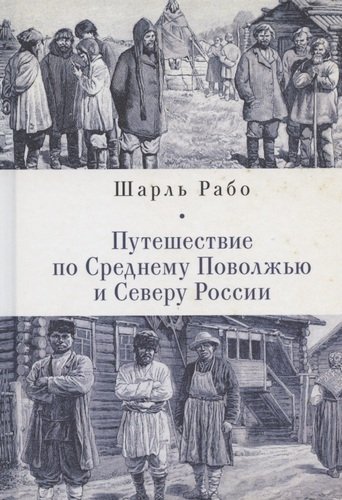 Книга: Путешествие по Среднему Поволжью и Северу России (Рабо Ш.) ; Алетейя, 2020 