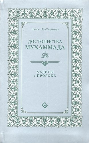 Книга: Достоинства Мухаммада (интегр). Хадисы о Пророке (Имам Ат-Тирмизи) ; Диля, 2010 