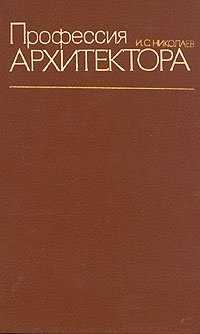 Книга: Профессия архитектора (Николаев Иван Сергеевич) ; Стройиздат, 1984 