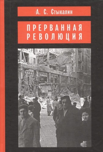 Книга: Прерванная революция: Венгерский кризис 1956 года и политика Москвы (Стыкалин) ; Новый хронограф, 2004 
