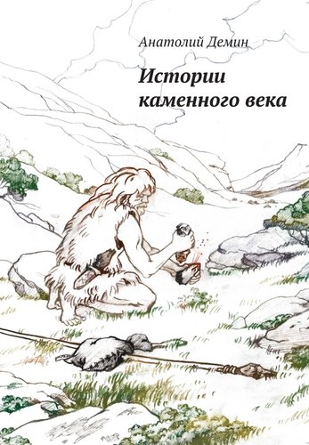Книга: Истории каменного века (Демин Анатолий Павлович) ; ИТРК, 2017 