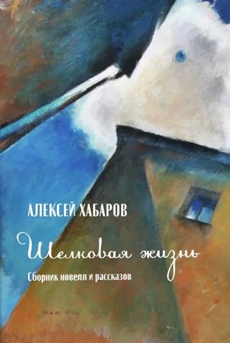 Книга: Шелковая жизнь. Сборник новелл и рассказов (Хабаров Алексей) ; Моя строка, 2021 