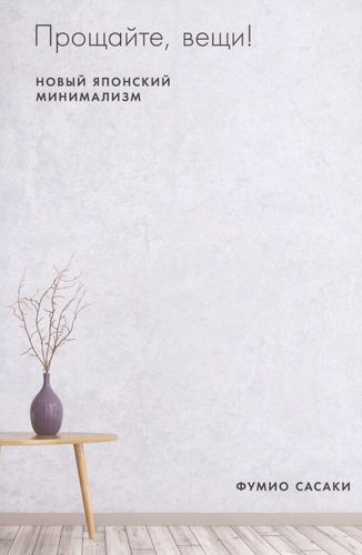 Книга: Прощайте, вещи! Новый японский минимализм (Сасаки Фумио) ; Альпина Паблишер, 2020 